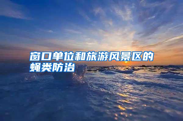 窗口單位和旅游風(fēng)景區(qū)的蠅類防治