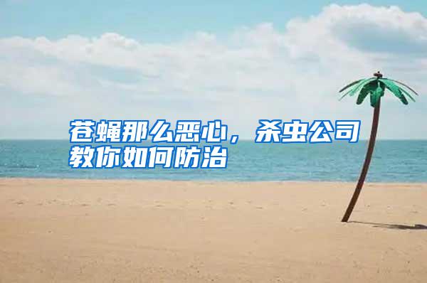 蒼蠅那么惡心，殺蟲公司教你如何防治