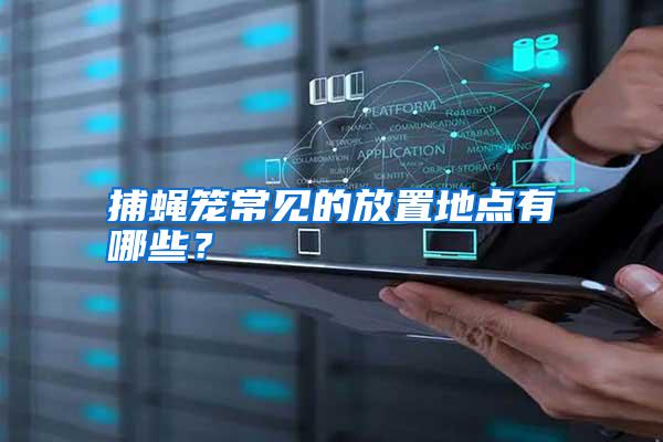 捕蠅籠常見的放置地點有哪些？