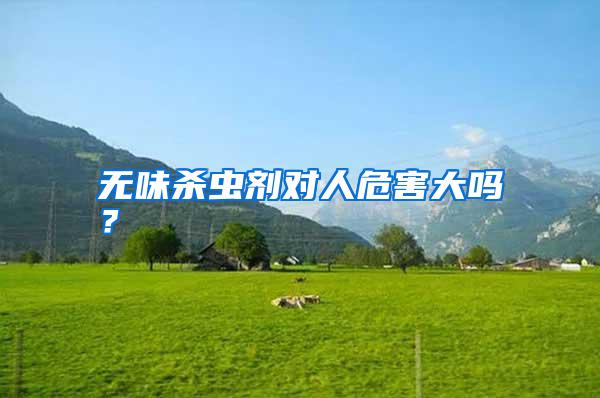 無(wú)味殺蟲(chóng)劑對(duì)人危害大嗎？