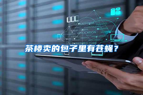 茶樓賣的包子里有蒼蠅？