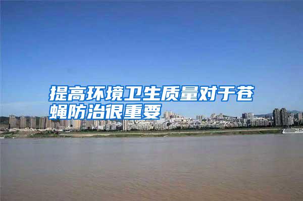 提高環(huán)境衛(wèi)生質(zhì)量對于蒼蠅防治很重要