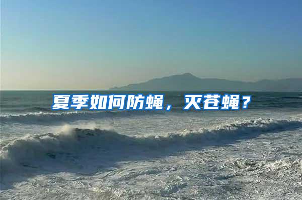 夏季如何防蠅，滅蒼蠅？