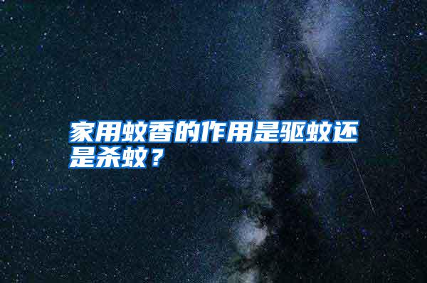 家用蚊香的作用是驅(qū)蚊還是殺蚊？