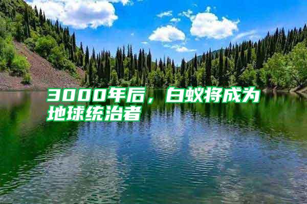 3000年后，白蟻將成為地球統(tǒng)治者