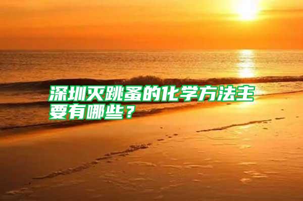 深圳滅跳蚤的化學(xué)方法主要有哪些?