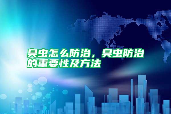 臭蟲怎么防治，臭蟲防治的重要性及方法