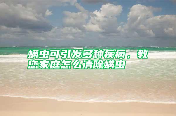 螨蟲可引發(fā)多種疾病，教您家庭怎么清除螨蟲
