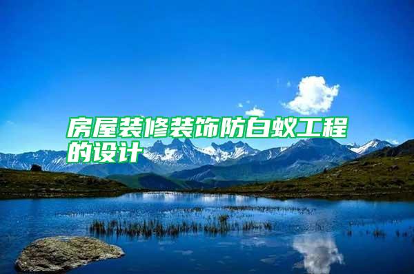 房屋裝修裝飾防白蟻工程的設(shè)計
