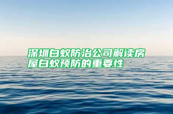 深圳白蟻防治公司解讀房屋白蟻預(yù)防的重要性