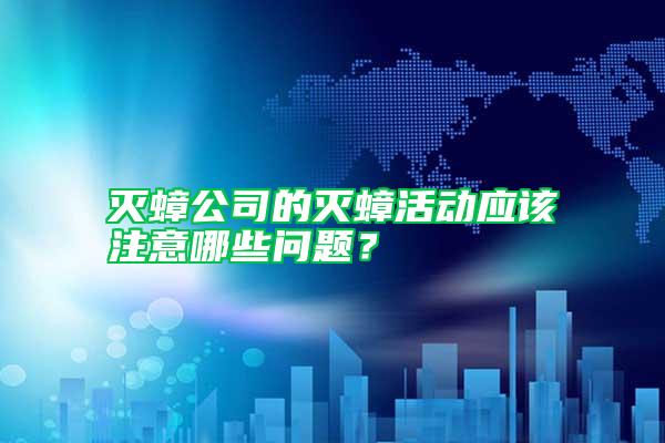 滅蟑公司的滅蟑活動應該注意哪些問題？