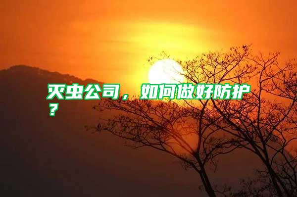 滅蟲公司，如何做好防護(hù)？