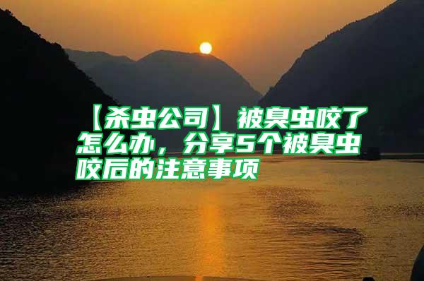 【殺蟲公司】被臭蟲咬了怎么辦，分享5個被臭蟲咬后的注意事項