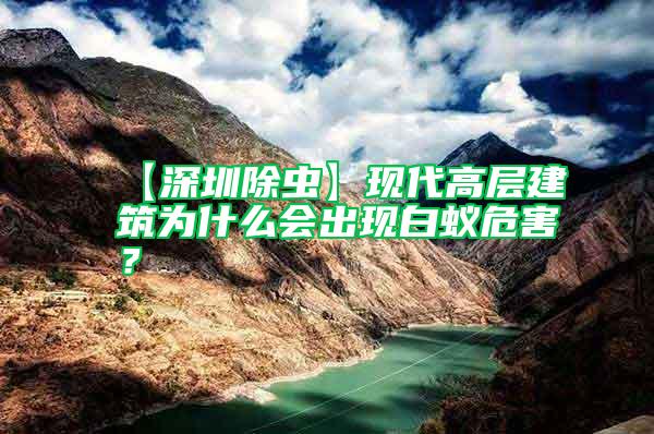 【深圳除蟲】現(xiàn)代高層建筑為什么會出現(xiàn)白蟻危害？