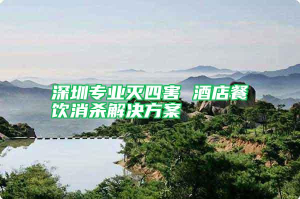 深圳專(zhuān)業(yè)滅四害 酒店餐飲消殺解決方案