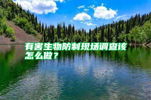 有害生物防制現(xiàn)場(chǎng)調(diào)查該怎么做?