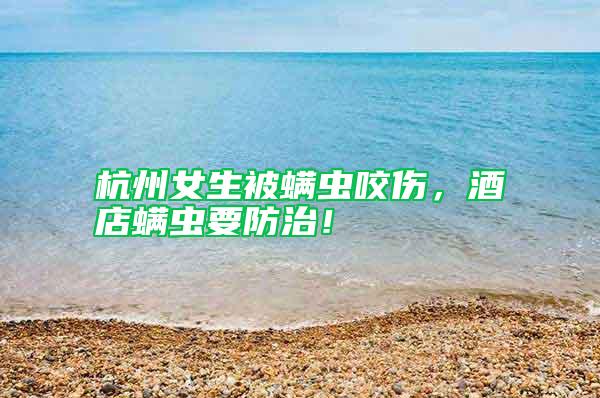 杭州女生被螨蟲咬傷，酒店螨蟲要防治！