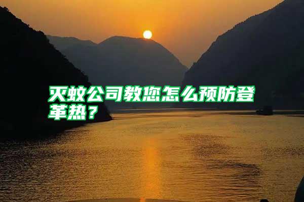 滅蚊公司教您怎么預(yù)防登革熱？