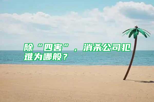 除“四害”，消殺公司犯難為哪般？