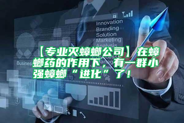 【專業(yè)滅蟑螂公司】在蟑螂藥的作用下，有一群小強(qiáng)蟑螂“進(jìn)化”了！