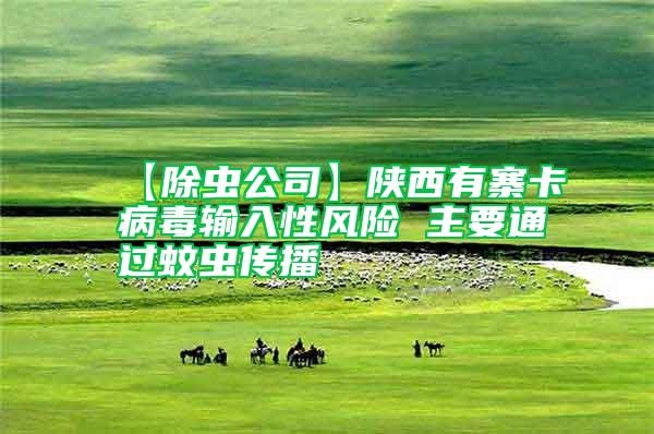 【除蟲(chóng)公司】陜西有寨卡病毒輸入性風(fēng)險(xiǎn) 主要通過(guò)蚊蟲(chóng)傳播