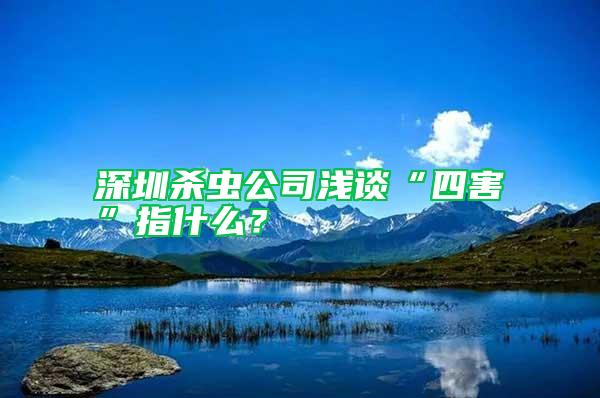 深圳殺蟲公司淺談“四害”指什么？