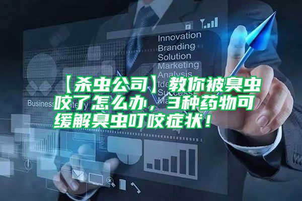 【殺蟲(chóng)公司】教你被臭蟲(chóng)咬了怎么辦，3種藥物可緩解臭蟲(chóng)叮咬癥狀！