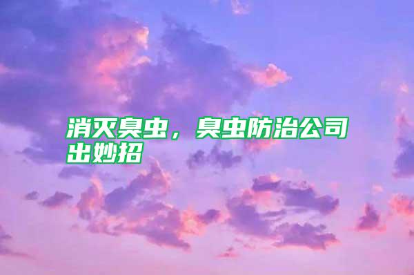 消滅臭蟲，臭蟲防治公司出妙招