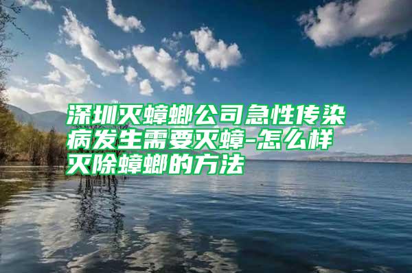 深圳滅蟑螂公司急性傳染病發(fā)生需要滅蟑-怎么樣滅除蟑螂的方法