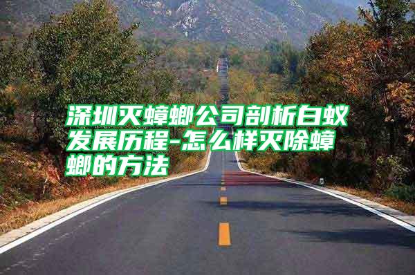 深圳滅蟑螂公司剖析白蟻發(fā)展歷程-怎么樣滅除蟑螂的方法