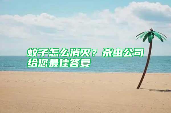 蚊子怎么消滅?殺蟲(chóng)公司給您最佳答復(fù)