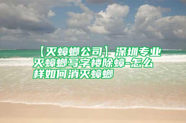 【滅蟑螂公司】深圳專(zhuān)業(yè)滅蟑螂寫(xiě)字樓除蟑-怎么樣如何消滅蟑螂