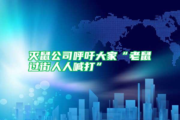 滅鼠公司呼吁大家“老鼠過(guò)街人人喊打”