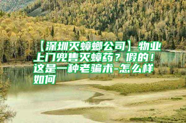 【深圳滅蟑螂公司】物業(yè)上門兜售滅蟑藥？假的！這是一種老騙術(shù)-怎么樣如何