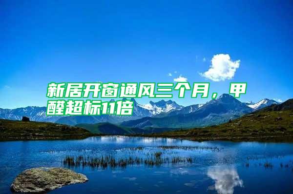 新居開窗通風(fēng)三個(gè)月，甲醛超標(biāo)11倍