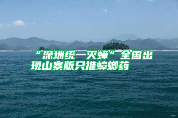 “深圳統(tǒng)一滅蟑”全國出現(xiàn)山寨版只推蟑螂藥