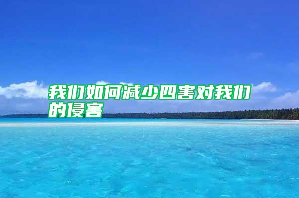 我們?nèi)绾螠p少四害對(duì)我們的侵害