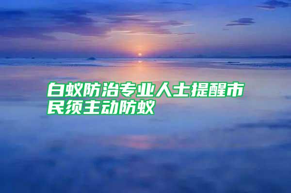 白蟻防治專業(yè)人士提醒市民須主動防蟻