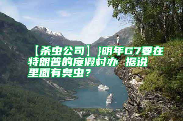 【殺蟲公司】}明年G7要在特朗普的度假村辦 據(jù)說里面有臭蟲？