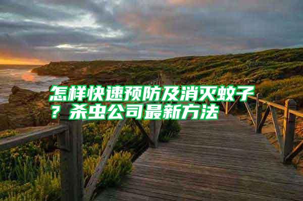 怎樣快速預(yù)防及消滅蚊子？殺蟲公司最新方法