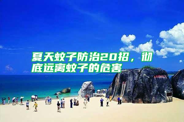 夏天蚊子防治20招，徹底遠(yuǎn)離蚊子的危害