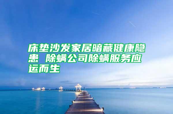 床墊沙發(fā)家居暗藏健康隱患 除螨公司除螨服務應運而生