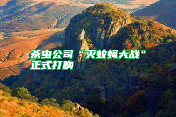 殺蟲(chóng)公司“滅蚊蠅大戰(zhàn)”正式打響