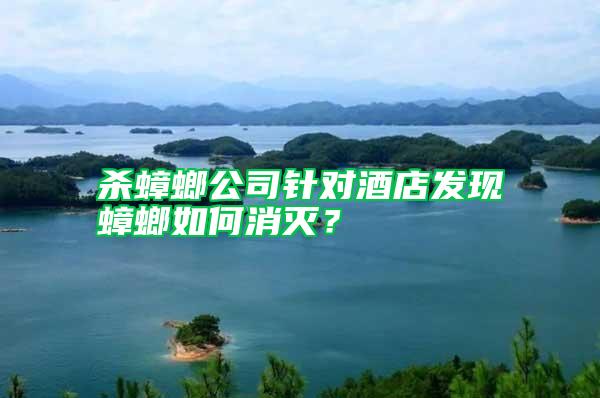 殺蟑螂公司針對酒店發(fā)現(xiàn)蟑螂如何消滅?