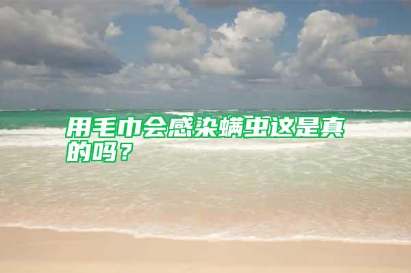 用毛巾會(huì)感染螨蟲這是真的嗎？