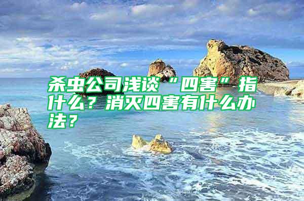 殺蟲(chóng)公司淺談“四害”指什么？消滅四害有什么辦法？