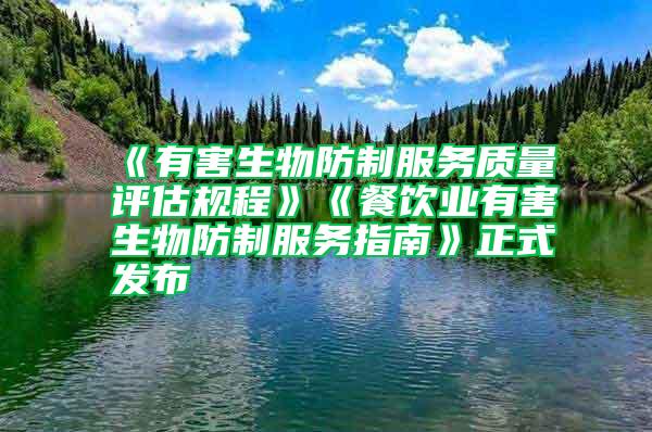 《有害生物防制服務(wù)質(zhì)量評(píng)估規(guī)程》《餐飲業(yè)有害生物防制服務(wù)指南》正式發(fā)布