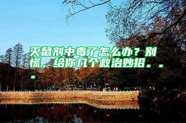 滅鼠劑中毒了怎么辦？別慌，給你幾個(gè)救治妙招。。。