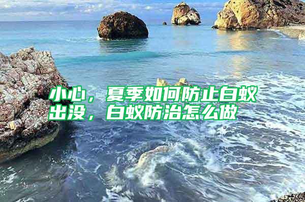 小心，夏季如何防止白蟻出沒，白蟻防治怎么做