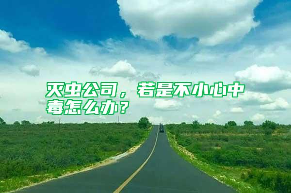 滅蟲公司，若是不小心中毒怎么辦？